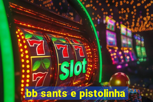 bb sants e pistolinha